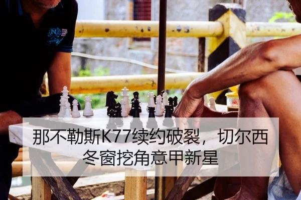 那不勒斯K77续约破裂，切尔西冬窗挖角意甲新星